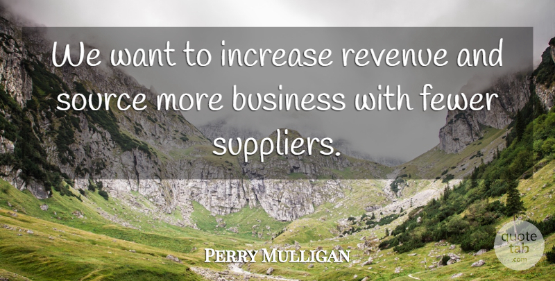 Perry Mulligan Quote About Business, Fewer, Increase, Revenue, Source: We Want To Increase Revenue...