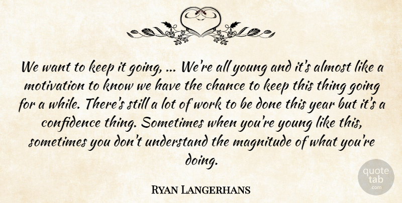 Ryan Langerhans Quote About Almost, Chance, Confidence, Magnitude, Motivation: We Want To Keep It...