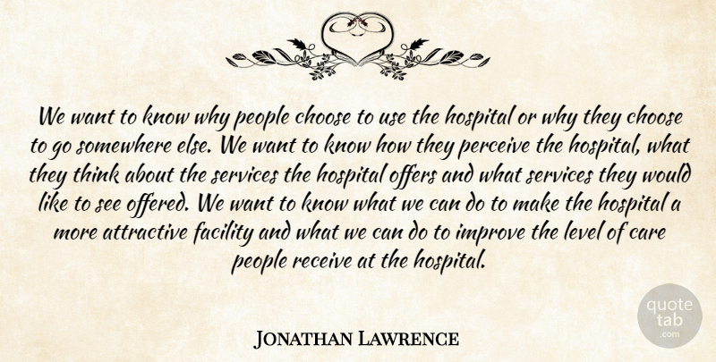 Jonathan Lawrence Quote About Attractive, Care, Choose, Facility, Hospital: We Want To Know Why...