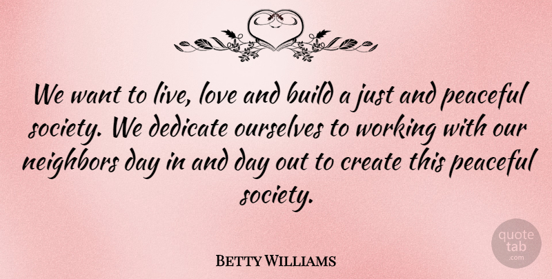 Betty Williams Quote About Build, Dedicate, Love, Neighbors, Ourselves: We Want To Live Love...