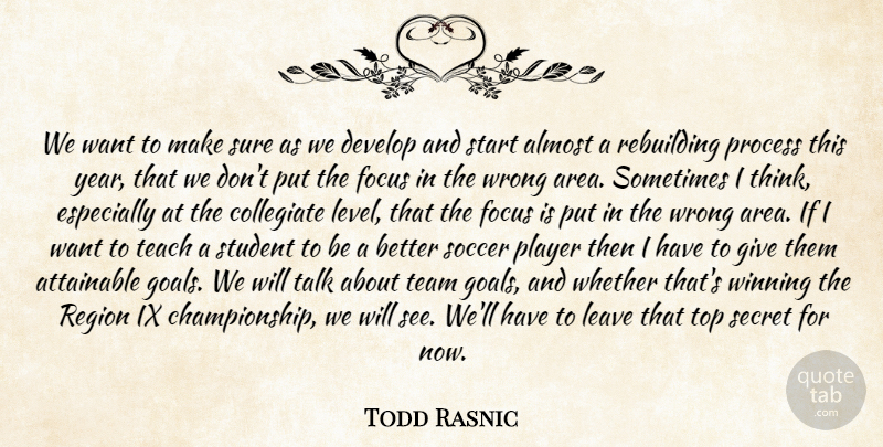 Todd Rasnic Quote About Almost, Attainable, Develop, Focus, Leave: We Want To Make Sure...