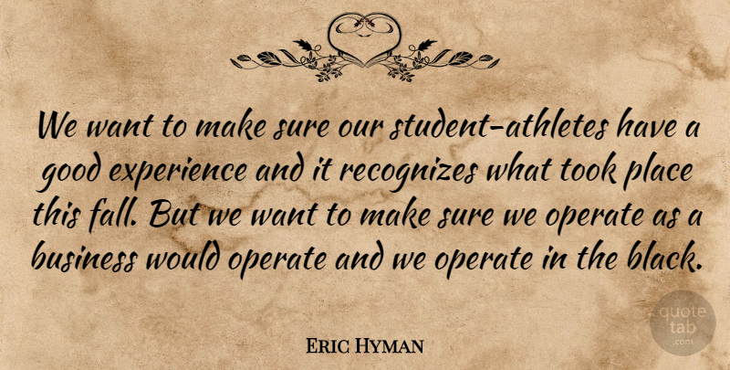 Eric Hyman Quote About Business, Experience, Good, Operate, Recognizes: We Want To Make Sure...
