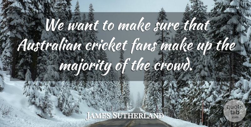 James Sutherland Quote About Australian, Cricket, Fans, Majority, Sure: We Want To Make Sure...