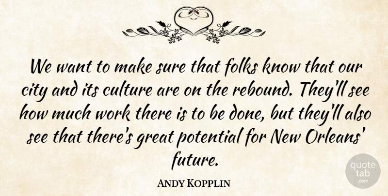 Andy Kopplin Quote About City, Culture, Folks, Great, Potential: We Want To Make Sure...