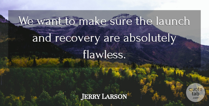 Jerry Larson Quote About Absolutely, Launch, Recovery, Sure: We Want To Make Sure...