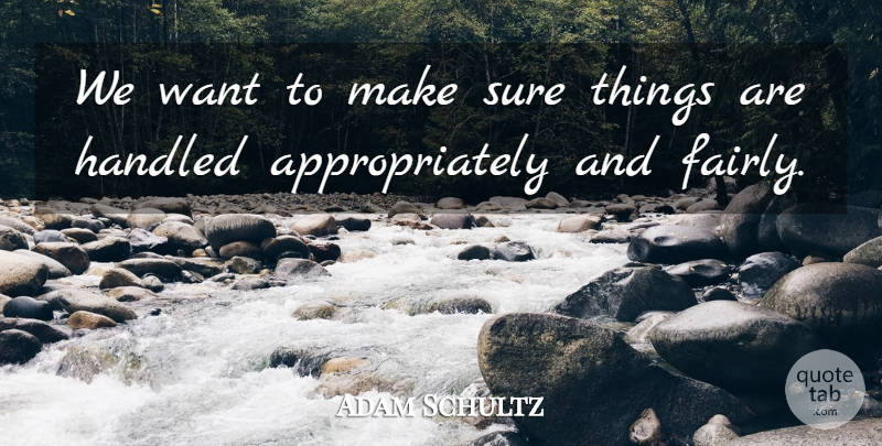 Adam Schultz Quote About Handled, Sure: We Want To Make Sure...