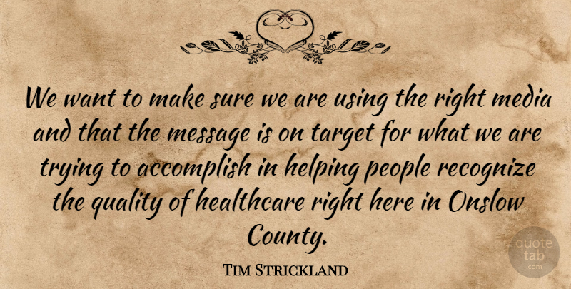 Tim Strickland Quote About Accomplish, Healthcare, Helping, Media, Message: We Want To Make Sure...