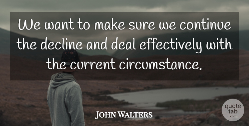 John Walters Quote About Circumstance, Continue, Current, Deal, Decline: We Want To Make Sure...