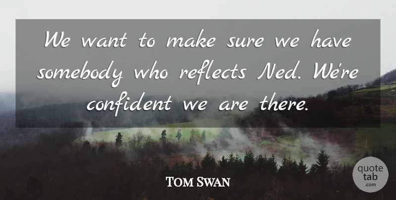 Tom Swan Quote About Confident, Reflects, Somebody, Sure: We Want To Make Sure...