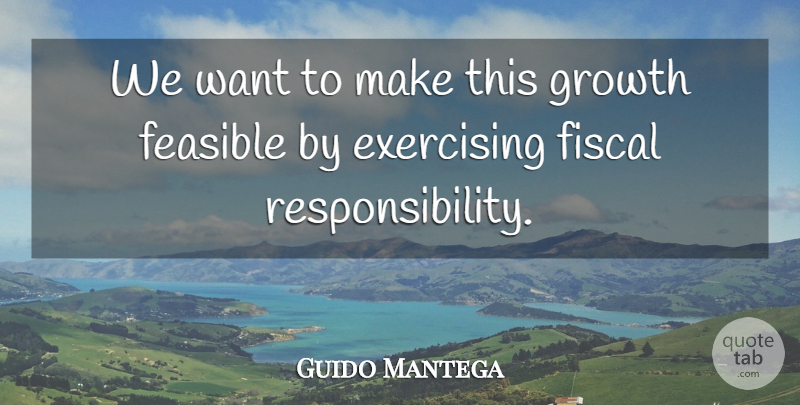 Guido Mantega Quote About Exercising, Feasible, Fiscal, Growth: We Want To Make This...