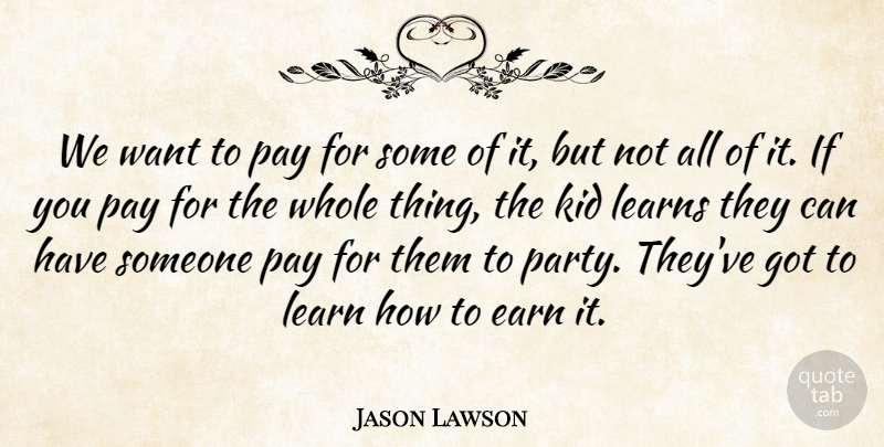 Jason Lawson Quote About Kid, Learns, Pay: We Want To Pay For...