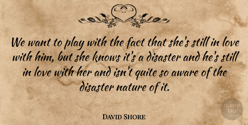 David Shore Quote About Aware, Disaster, Fact, Knows, Love: We Want To Play With...
