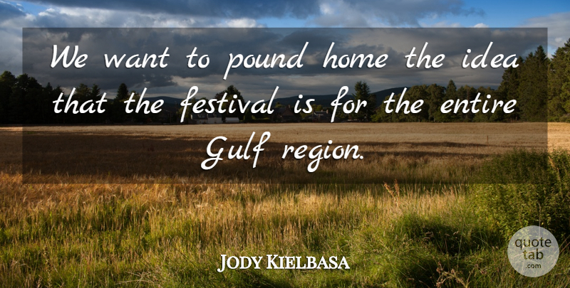 Jody Kielbasa Quote About Entire, Festival, Gulf, Home, Pound: We Want To Pound Home...