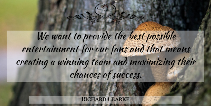 Richard Clarke Quote About Best, Chances, Creating, Entertainment, Fans: We Want To Provide The...