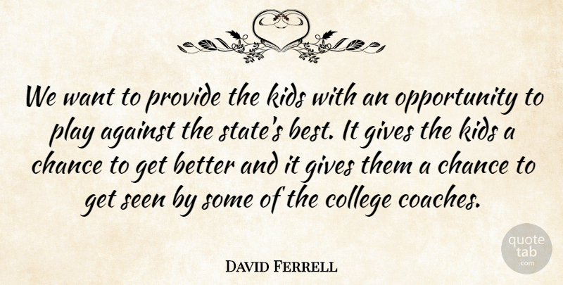 David Ferrell Quote About Against, Chance, College, Gives, Kids: We Want To Provide The...