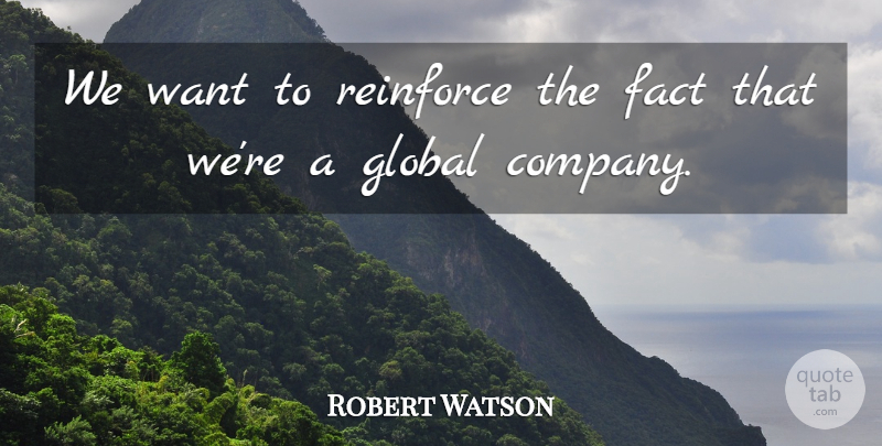Robert Watson Quote About Company, Fact, Global, Reinforce: We Want To Reinforce The...