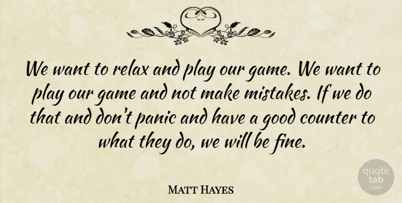 Matt Hayes Quote About Counter, Game, Good, Mistakes, Panic: We Want To Relax And...