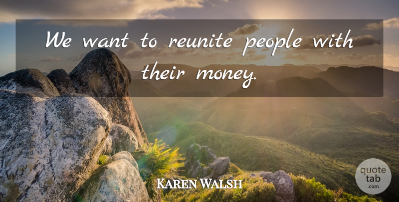 Karen Walsh Quote About People: We Want To Reunite People...