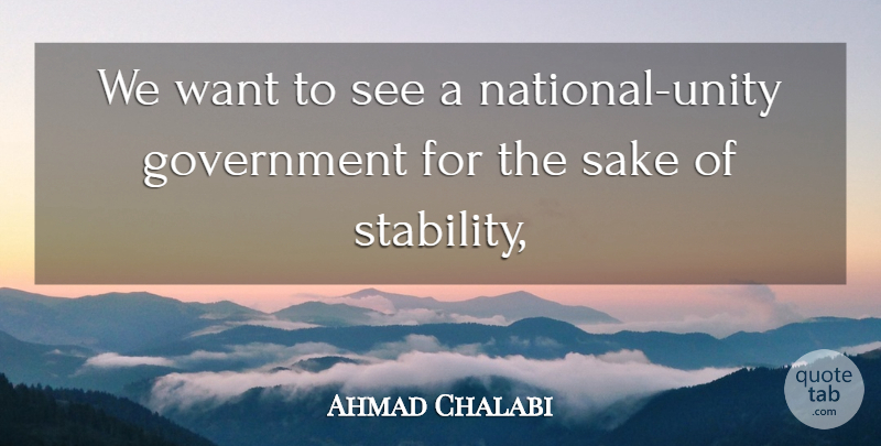 Ahmad Chalabi Quote About Government, Sake: We Want To See A...