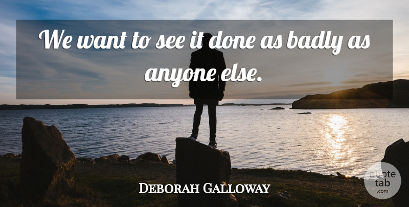 Deborah Galloway Quote About Anyone, Badly: We Want To See It...