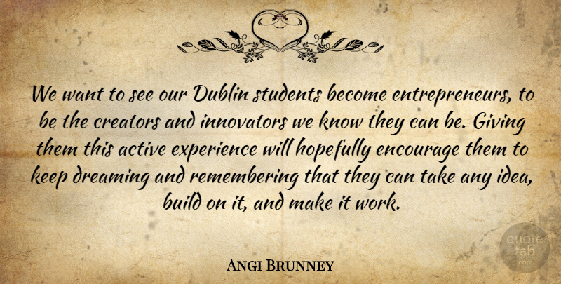 Angi Brunney Quote About Active, Build, Creators, Dreaming, Dublin: We Want To See Our...