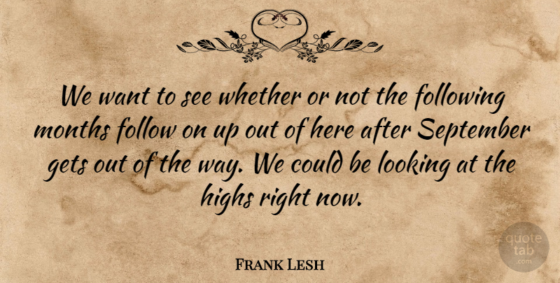 Frank Lesh Quote About Following, Gets, Highs, Looking, Months: We Want To See Whether...