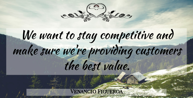 Venancio Figueroa Quote About Best, Customers, Providing, Stay, Sure: We Want To Stay Competitive...