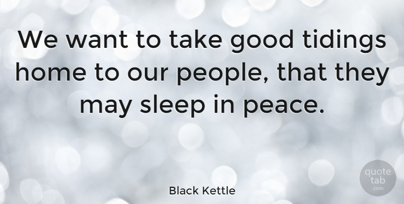 Black Kettle Quote About Peace, Sleep, Home: We Want To Take Good...