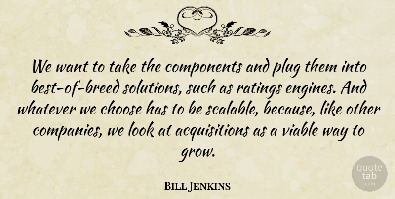 Bill Jenkins Quote About Choose, Components, Plug, Ratings, Viable: We Want To Take The...