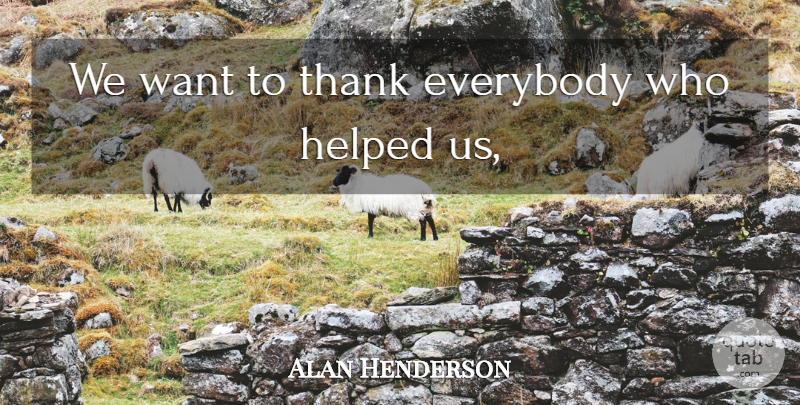 Alan Henderson Quote About Everybody, Helped, Thank: We Want To Thank Everybody...