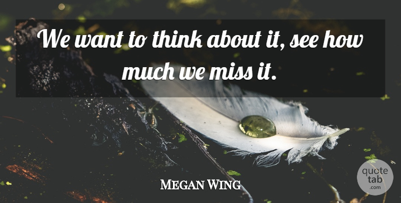 Megan Wing Quote About Miss: We Want To Think About...