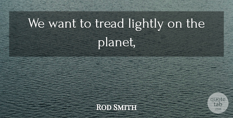 Rod Smith Quote About Lightly, Tread: We Want To Tread Lightly...
