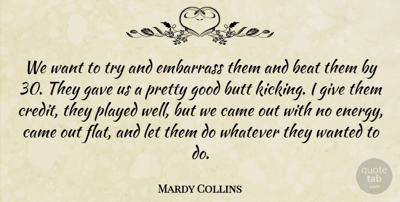 Mardy Collins Quote About Beat, Came, Embarrass, Gave, Good: We Want To Try And...