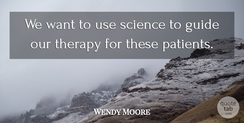 Wendy Moore Quote About Guide, Science, Therapy: We Want To Use Science...