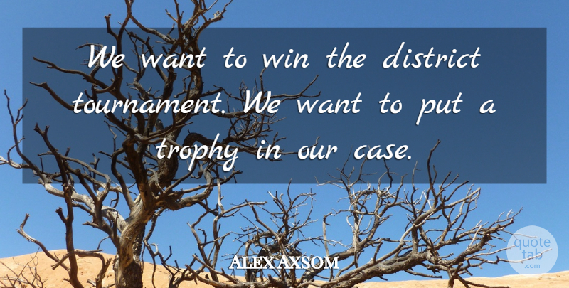 Alex Axsom Quote About District, Trophy, Win: We Want To Win The...