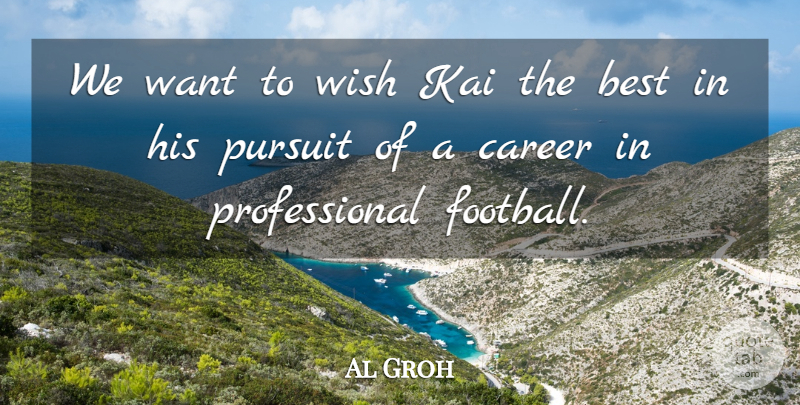 Al Groh Quote About Best, Career, Pursuit, Wish: We Want To Wish Kai...
