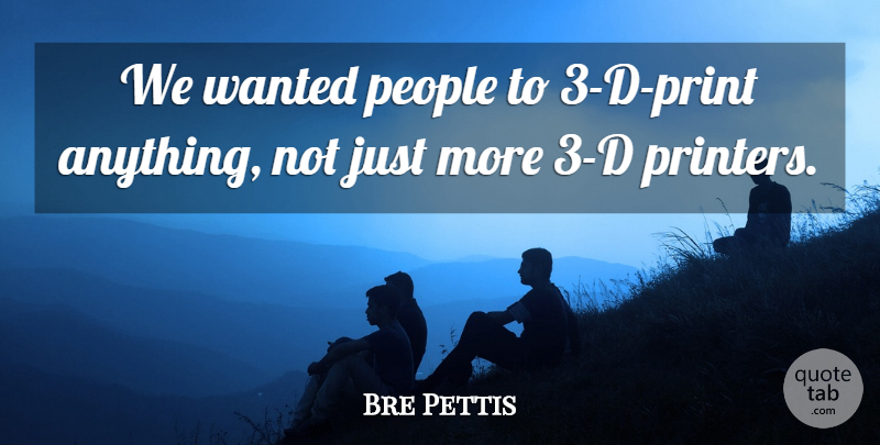 Bre Pettis Quote About People: We Wanted People To 3...