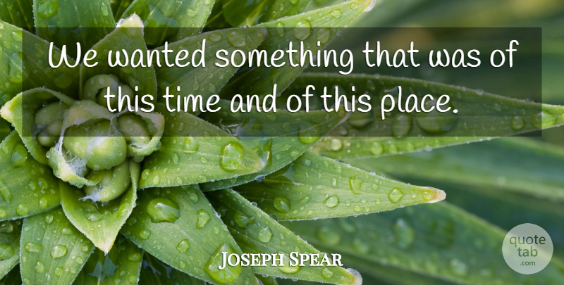 Joseph Spear Quote About Time: We Wanted Something That Was...
