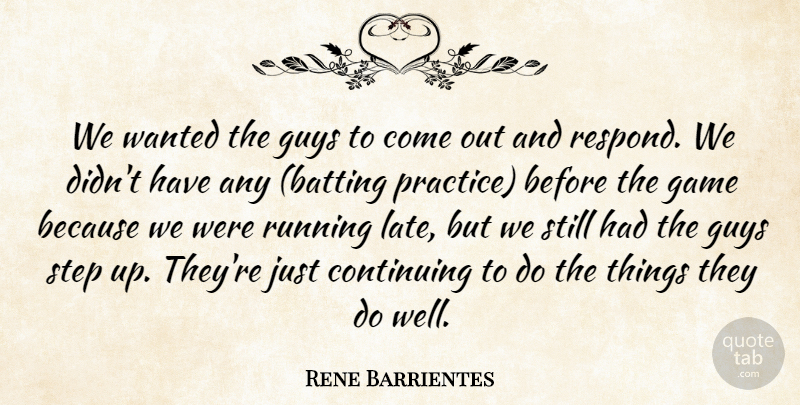 Rene Barrientes Quote About Continuing, Game, Guys, Running, Step: We Wanted The Guys To...