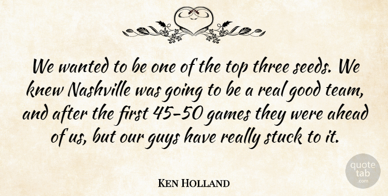 Ken Holland Quote About Ahead, Games, Good, Guys, Knew: We Wanted To Be One...