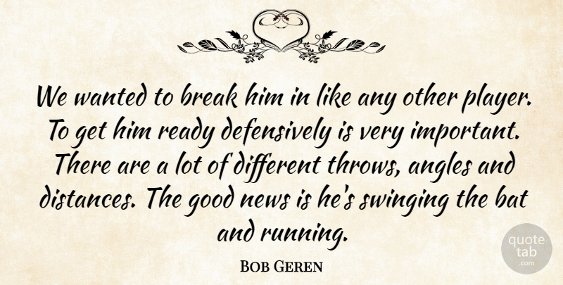 Bob Geren Quote About Angles, Bat, Break, Good, News: We Wanted To Break Him...
