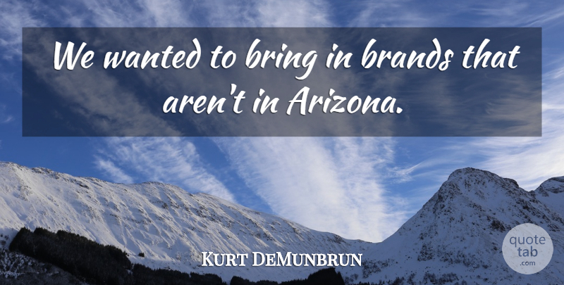 Kurt DeMunbrun Quote About Brands, Bring: We Wanted To Bring In...