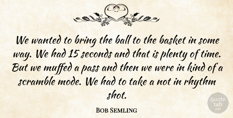 Bob Semling Quote About Ball, Basket, Bring, Pass, Plenty: We Wanted To Bring The...