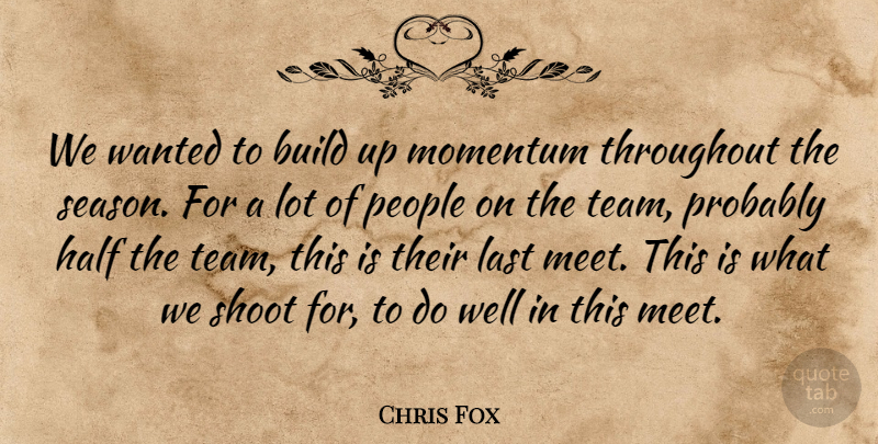 Chris Fox Quote About Build, Half, Last, Momentum, People: We Wanted To Build Up...