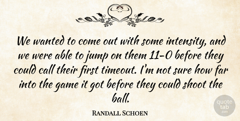 Randall Schoen Quote About Call, Far, Game, Jump, Shoot: We Wanted To Come Out...
