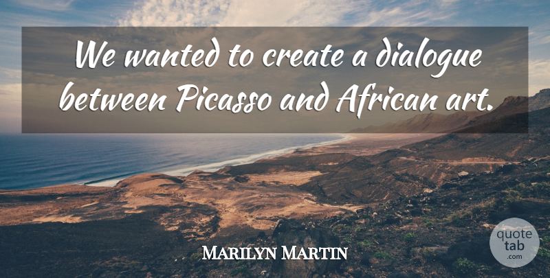 Marilyn Martin Quote About African, Create, Dialogue, Picasso: We Wanted To Create A...