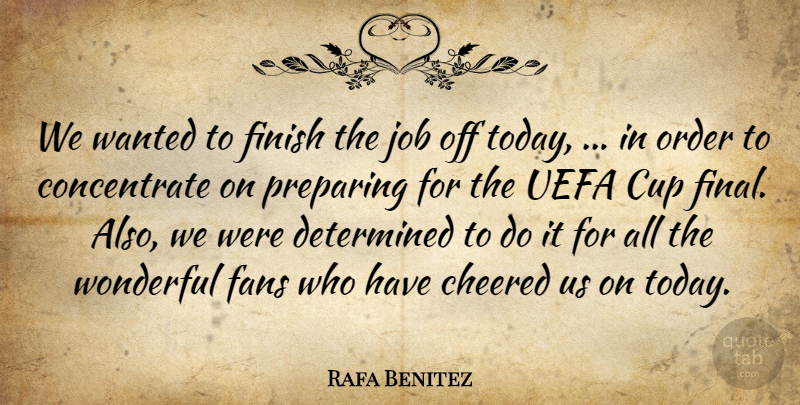 Rafa Benitez Quote About Cup, Determined, Fans, Finish, Job: We Wanted To Finish The...