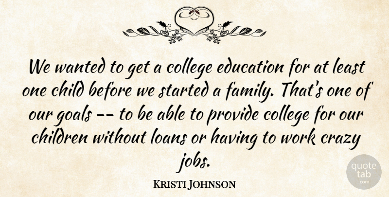Kristi Johnson Quote About Child, Children, College, Crazy, Education: We Wanted To Get A...