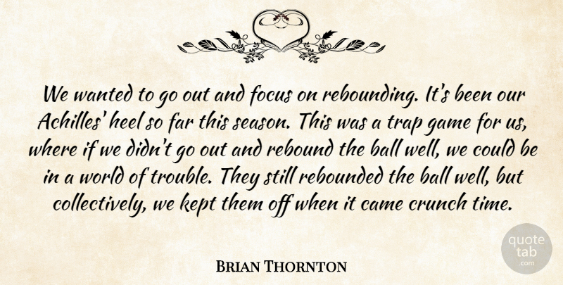 Brian Thornton Quote About Ball, Came, Crunch, Far, Focus: We Wanted To Go Out...