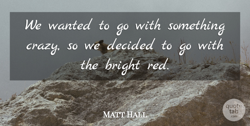 Matt Hall Quote About Bright, Decided: We Wanted To Go With...